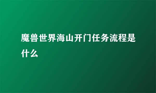 魔兽世界海山开门任务流程是什么