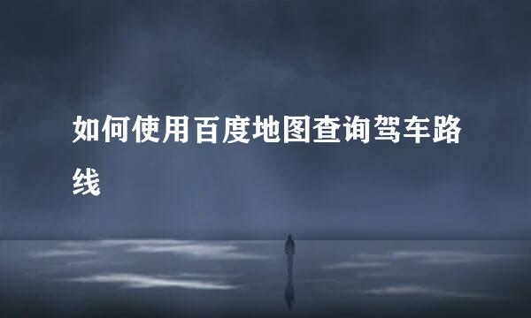如何使用百度地图查询驾车路线