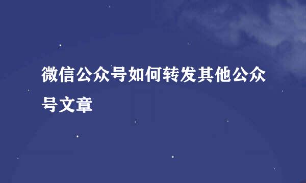 微信公众号如何转发其他公众号文章