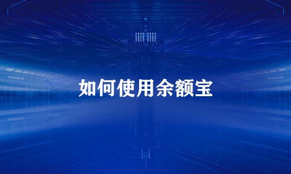 如何使用余额宝