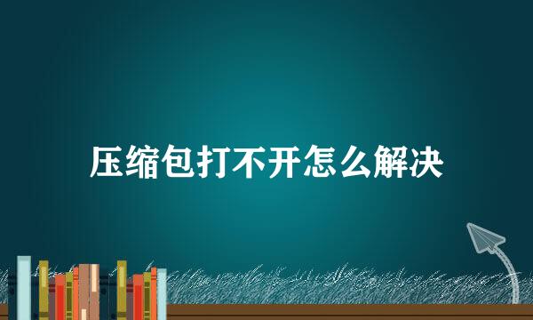 压缩包打不开怎么解决