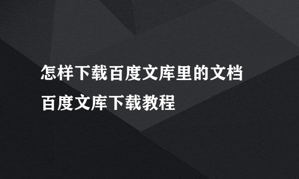 怎样下载百度文库里的文档 百度文库下载教程
