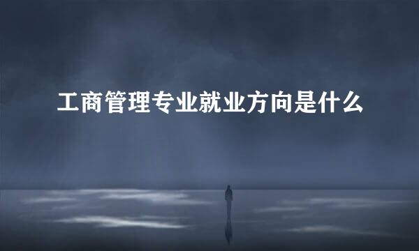 工商管理专业就业方向是什么