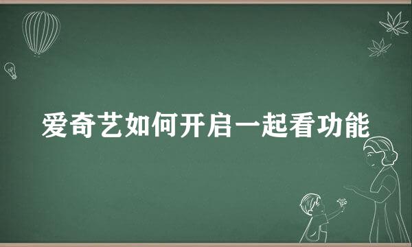 爱奇艺如何开启一起看功能