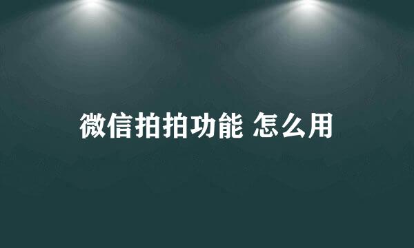 微信拍拍功能 怎么用