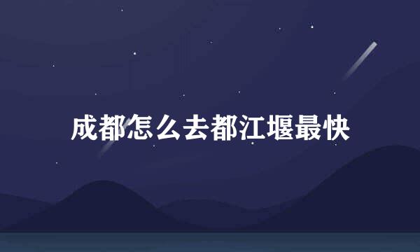 成都怎么去都江堰最快