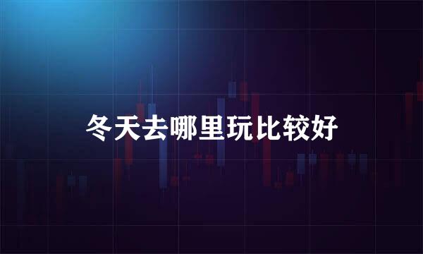 冬天去哪里玩比较好