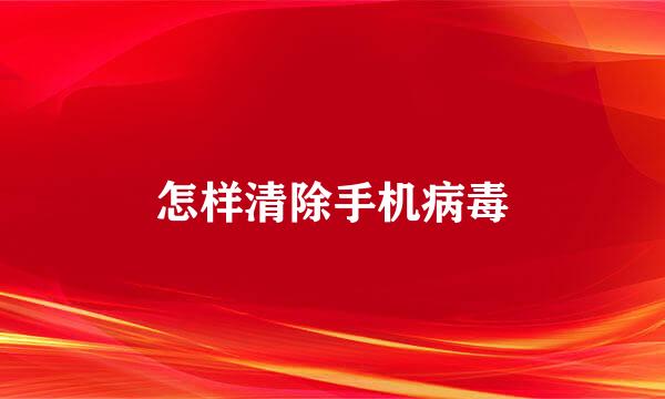 怎样清除手机病毒