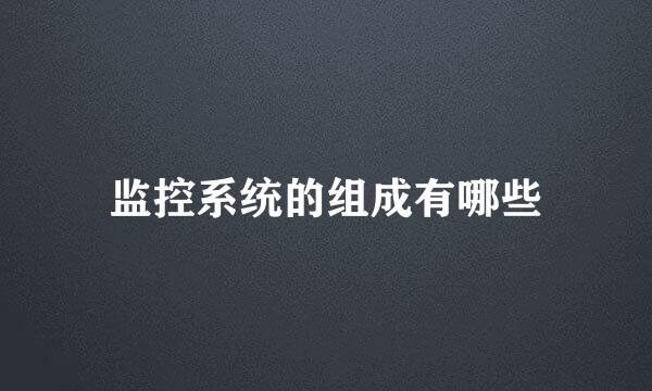 监控系统的组成有哪些
