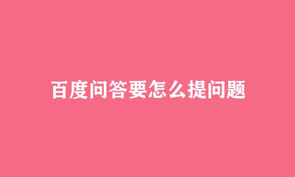 百度问答要怎么提问题
