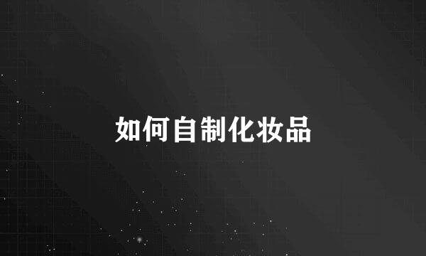 如何自制化妆品