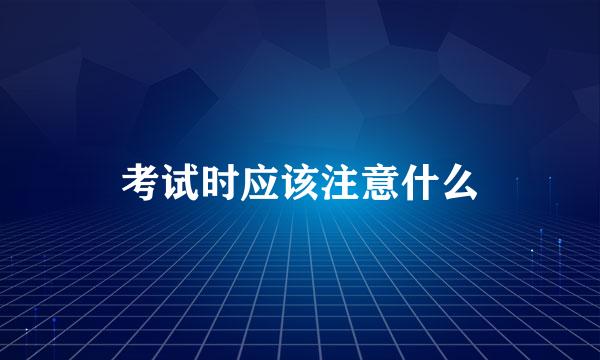 考试时应该注意什么