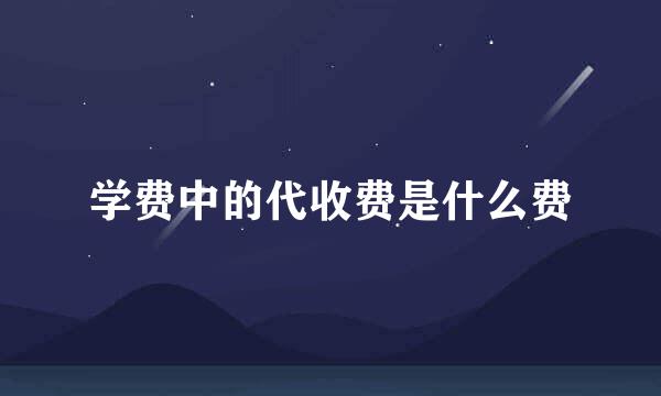 学费中的代收费是什么费