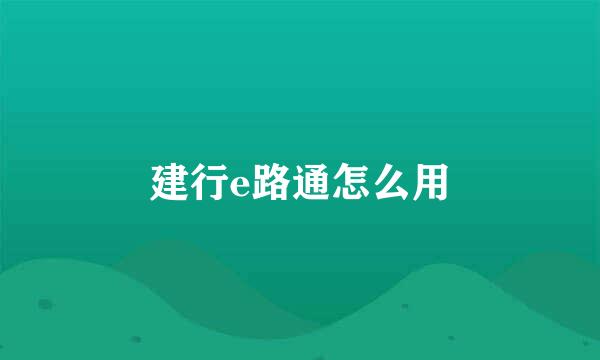 建行e路通怎么用