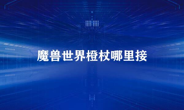 魔兽世界橙杖哪里接