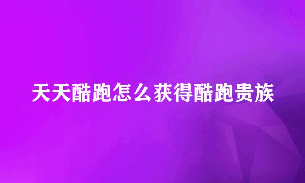 天天酷跑怎么获得酷跑贵族