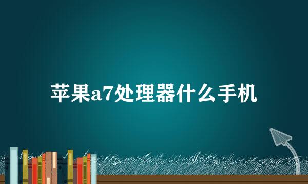 苹果a7处理器什么手机