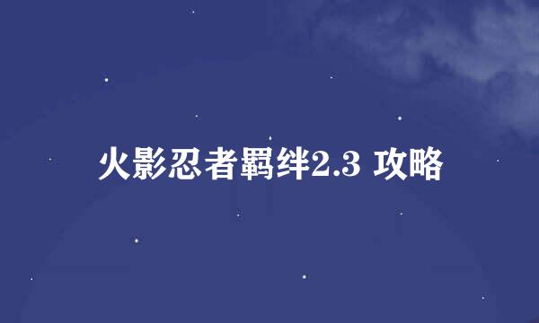 火影忍者羁绊2.3 攻略