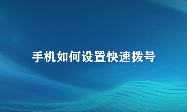 手机如何设置快速拨号