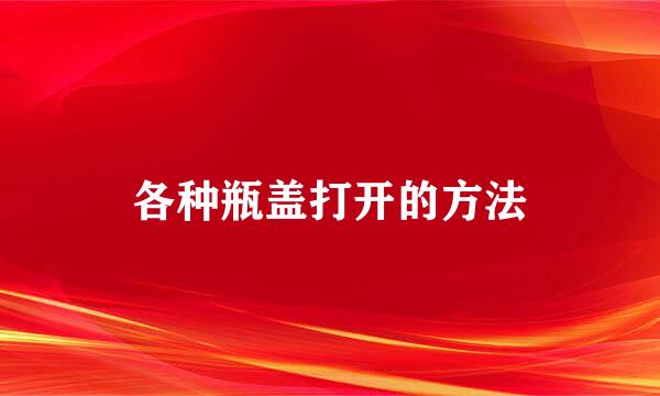 各种瓶盖打开的方法