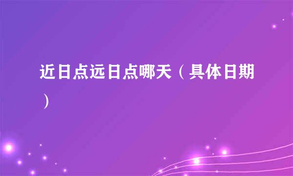 近日点远日点哪天（具体日期）