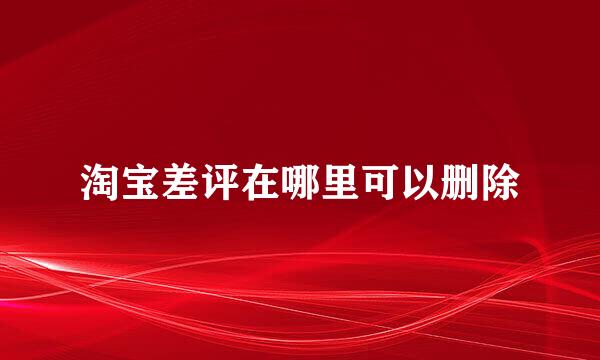 淘宝差评在哪里可以删除