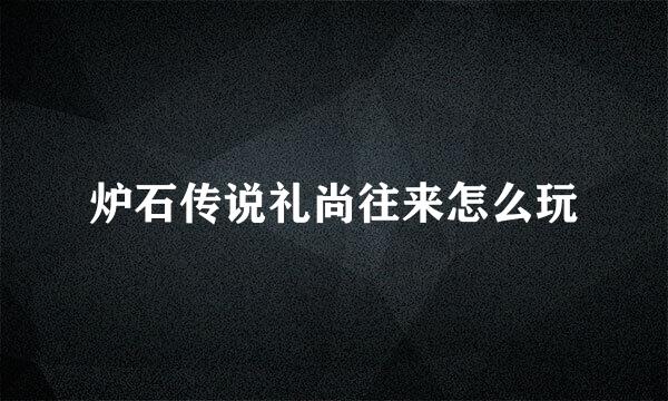 炉石传说礼尚往来怎么玩