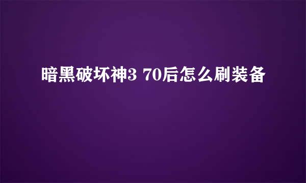 暗黑破坏神3 70后怎么刷装备