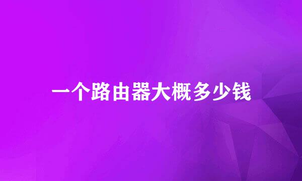 一个路由器大概多少钱