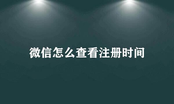 微信怎么查看注册时间