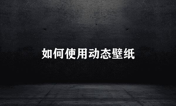 如何使用动态壁纸