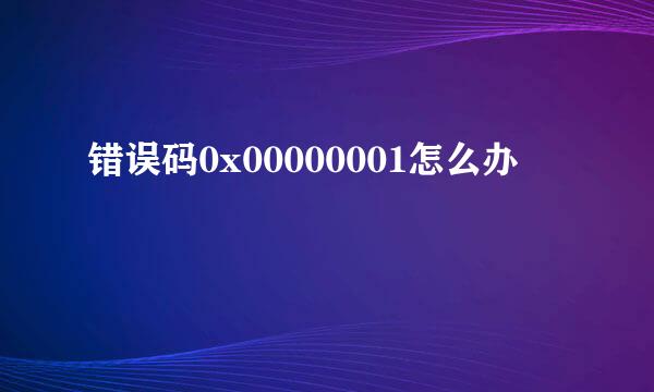 错误码0x00000001怎么办