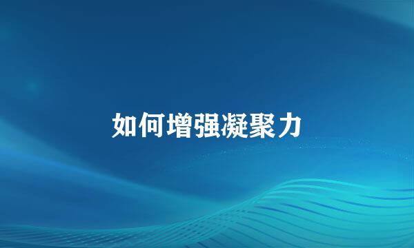 如何增强凝聚力