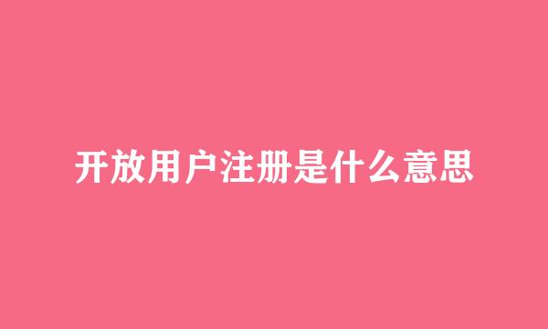 开放用户注册是什么意思