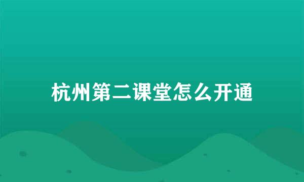 杭州第二课堂怎么开通