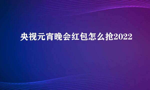 央视元宵晚会红包怎么抢2022