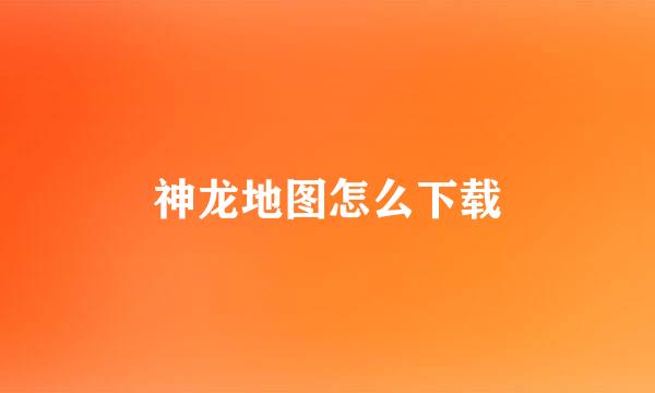 神龙地图怎么下载