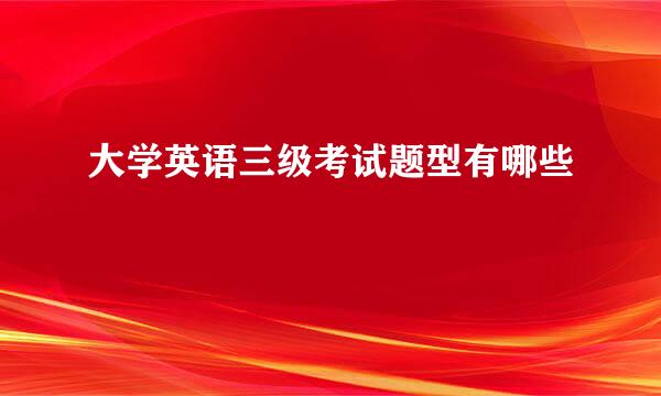 大学英语三级考试题型有哪些