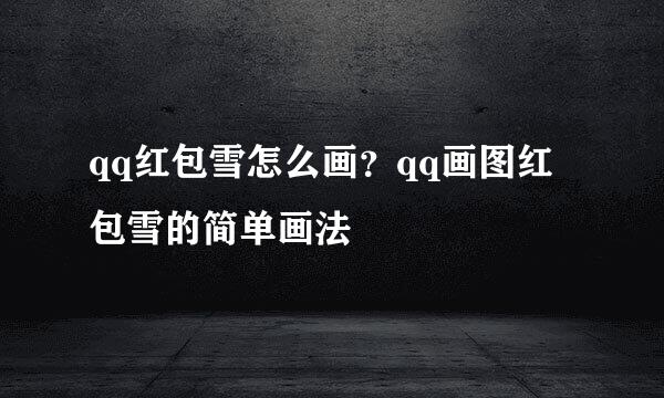 qq红包雪怎么画？qq画图红包雪的简单画法