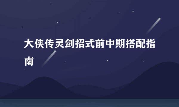 大侠传灵剑招式前中期搭配指南