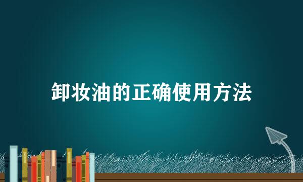 卸妆油的正确使用方法