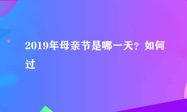 2019年母亲节是哪一天？如何过