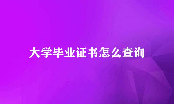 大学毕业证书怎么查询