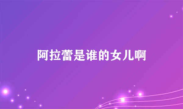 阿拉蕾是谁的女儿啊