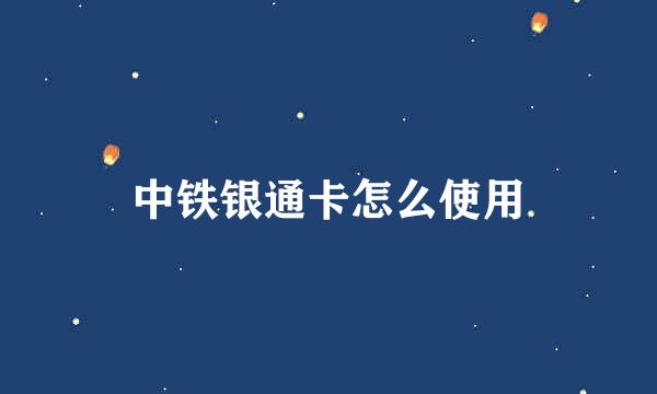 中铁银通卡怎么使用