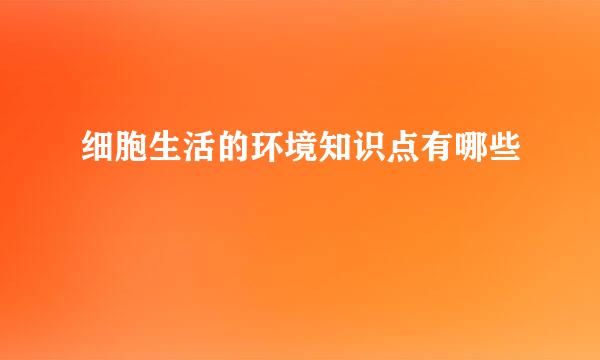 细胞生活的环境知识点有哪些