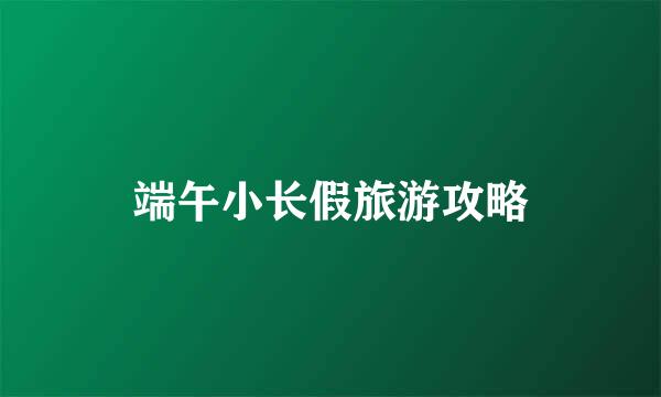 端午小长假旅游攻略