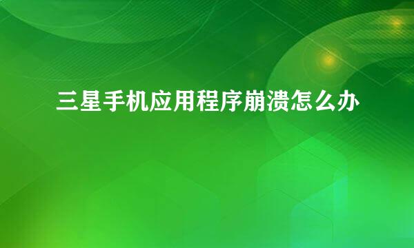三星手机应用程序崩溃怎么办