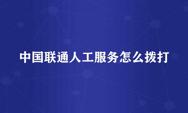 中国联通人工服务怎么拨打