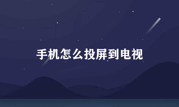 手机怎么投屏到电视